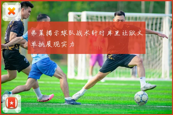 弗莱揭示球队战术针对库里让欧文单挑展现实力