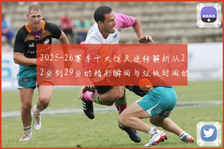 2025-26赛季十大惊天逆转解析从22分到29分的精彩瞬间与垃圾时间的真实定义