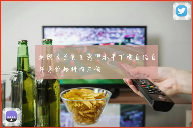 纳因戈兰直言意甲水平下滑自信自评身价超科内三倍