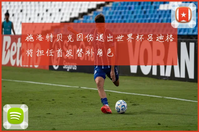 施洛特贝克因伤退出世界杯吕迪格将担任首发替补角色