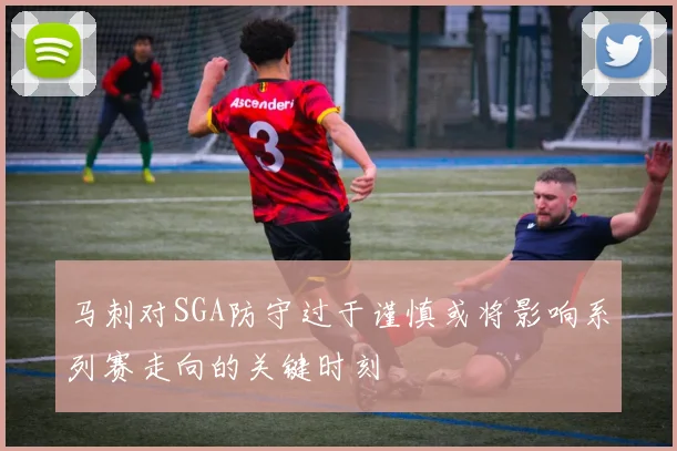 马刺对SGA防守过于谨慎或将影响系列赛走向的关键时刻