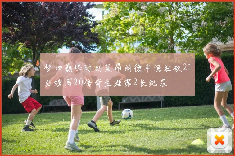 梦回巅峰时刻莱昂纳德半场狂砍21分续写20传奇生涯第2长纪录