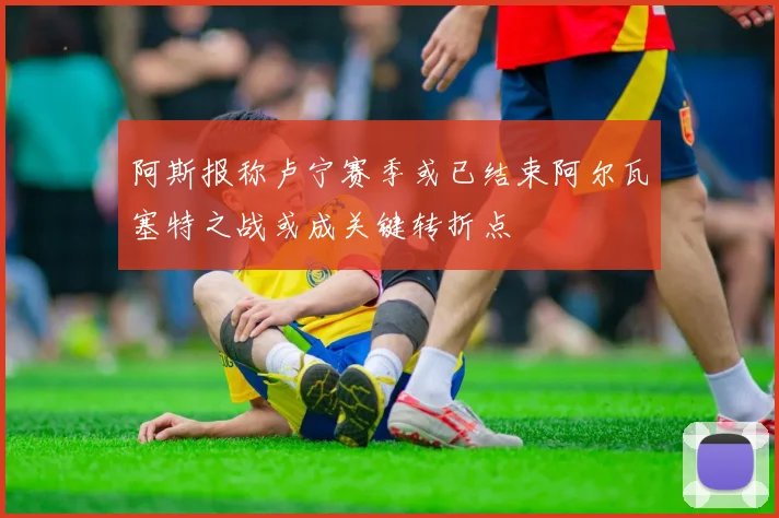 阿斯报称卢宁赛季或已结束阿尔瓦塞特之战或成关键转折点