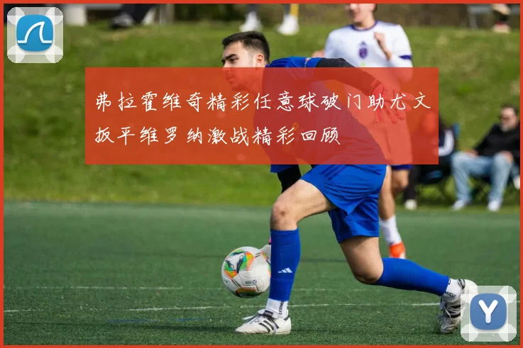 弗拉霍维奇精彩任意球破门助尤文扳平维罗纳激战精彩回顾